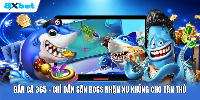 Bắn Cá 365 | Chỉ Dẫn Săn Boss Nhận Xu Khủng Cho Tân Thủ