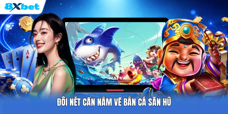 Đôi nét cần nắm về bắn cá săn hũ
