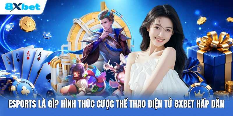 Esports Là Gì? Hình Thức Cược Thể Thao Điện Tử 8XBET Hấp Dẫn