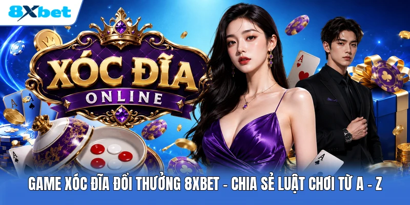 Game Xóc Đĩa Đổi Thưởng 8XBET | Chia Sẻ Luật Chơi Từ A - Z