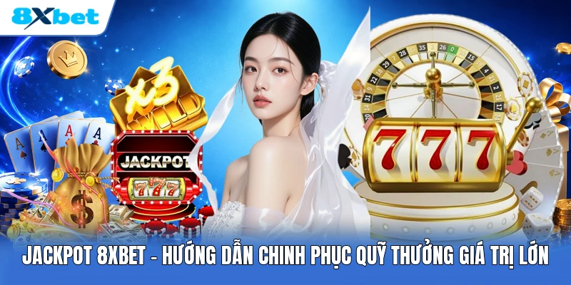 Jackpot 8XBET | Hướng Dẫn Chinh Phục Quỹ Thưởng Giá Trị Lớn