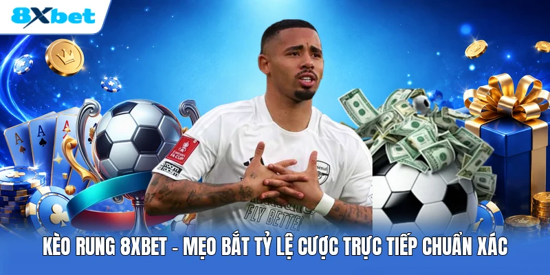 Kèo Rung 8XBET | Mẹo Bắt Tỷ Lệ Cược Trực Tiếp Chuẩn Xác