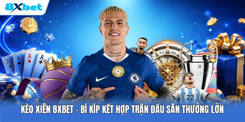Kèo Xiên 8XBET | Bí Kíp Kết Hợp Trận Đấu Săn Thưởng Lớn