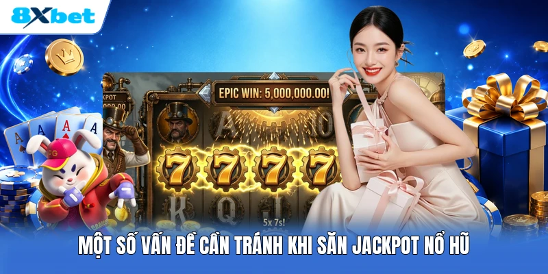 Một số vấn đề cần tránh khi săn jackpot nổ hũ