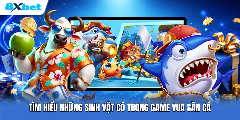 Tìm hiểu những sinh vật có trong game vua săn cá