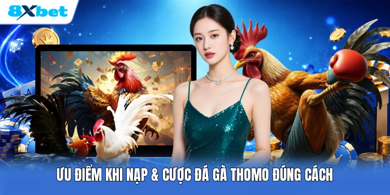 Ưu điểm khi nạp & cược đá gà Thomo đúng cách